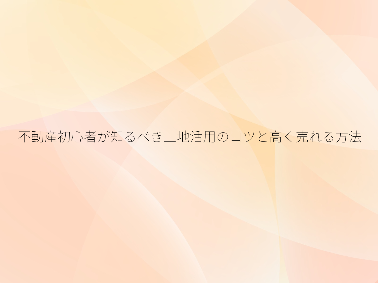 不動産初心者が知るべき土地活用のコツと高く売れる方法/