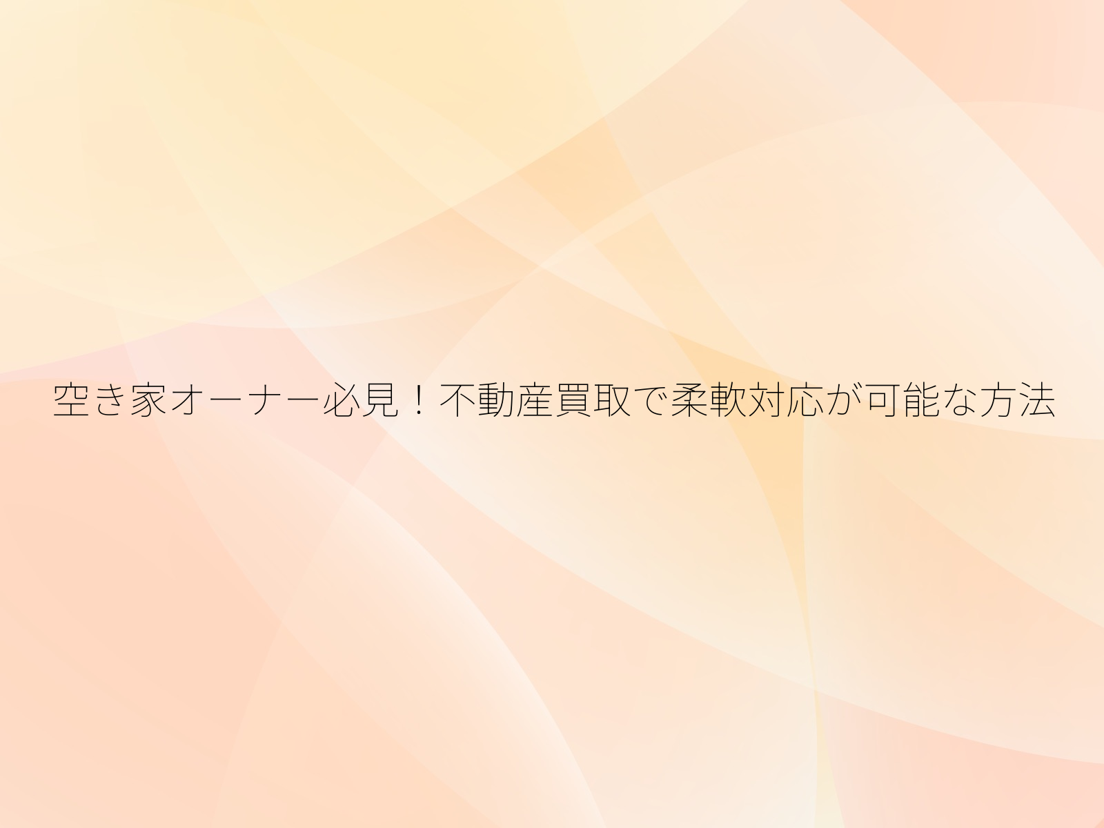 空き家オーナー必見!不動産買取で柔軟対応が可能な方法/
