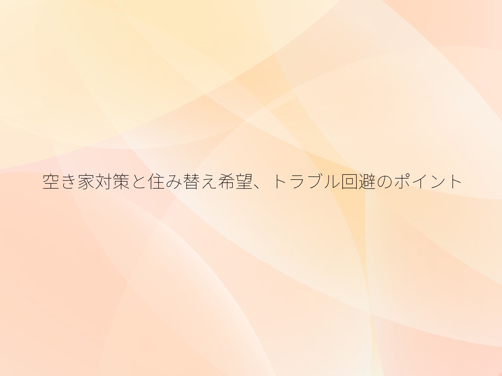 空き家対策と住み替え希望、トラブル回避のポイント/