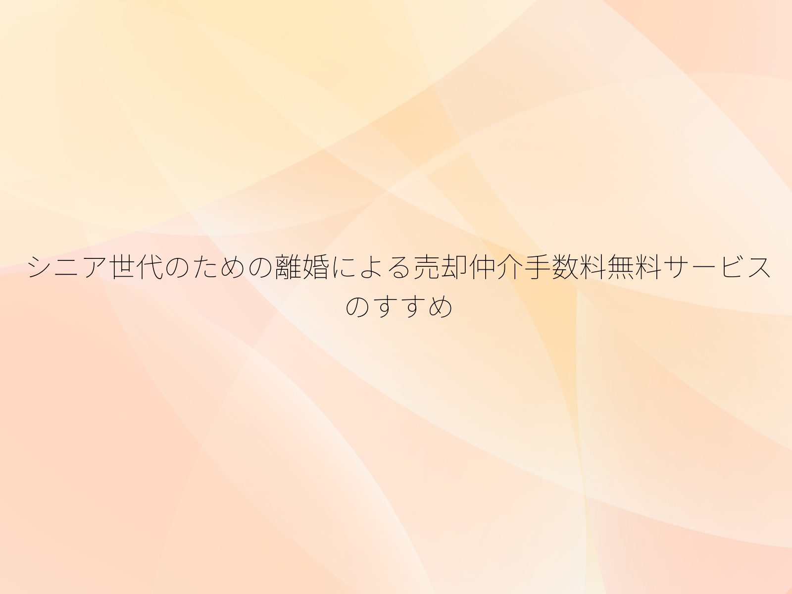 シニア世代のための離婚による売却仲介手数料無料サービスのすすめ