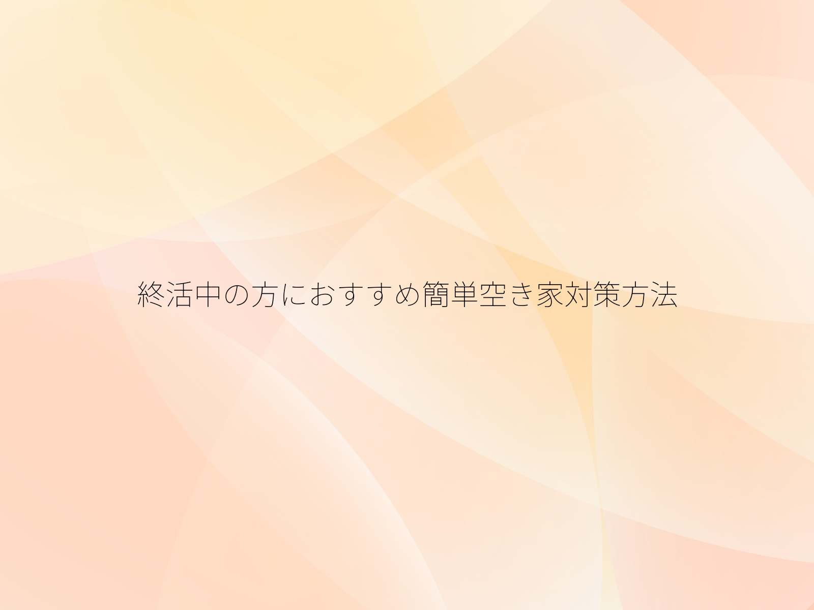終活中の方におすすめ簡単空き家対策方法