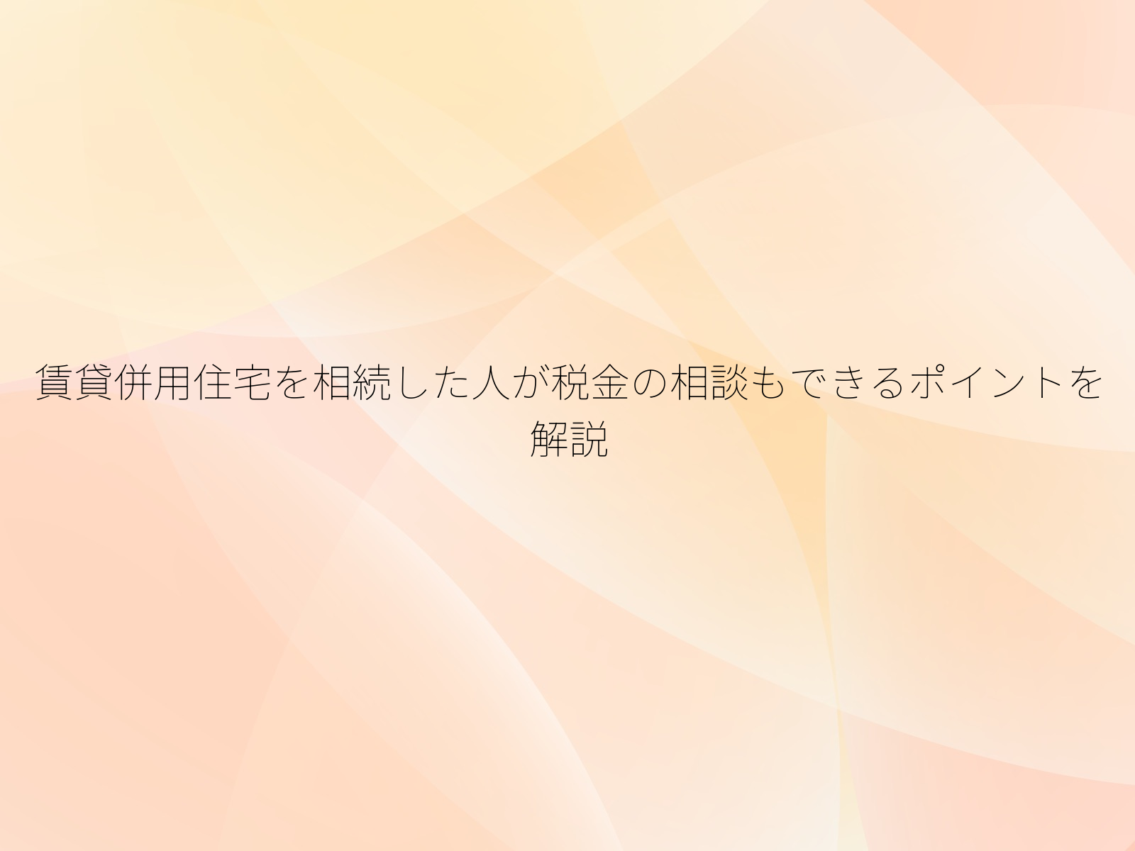 賃貸併用住宅を相続した人が税金の相談もできるポイントを解説