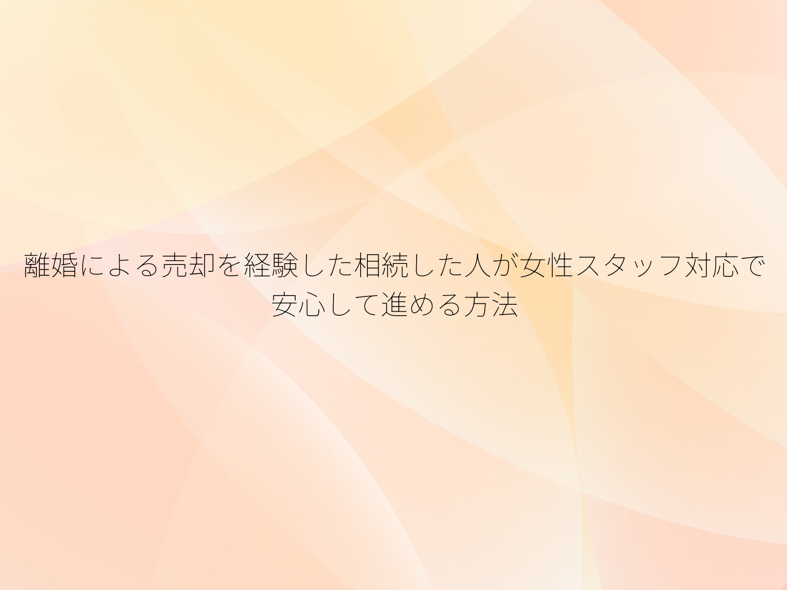 離婚による売却を経験した相続した人が女性スタッフ対応で安心して進める方法