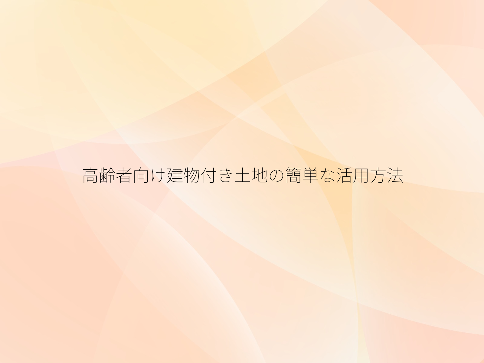 高齢者向け建物付き土地の簡単な活用方法