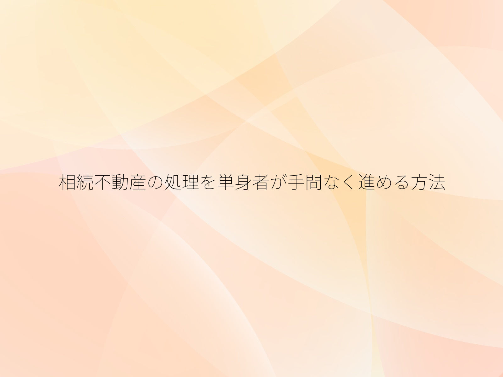 相続不動産の処理を単身者が手間なく進める方法/
