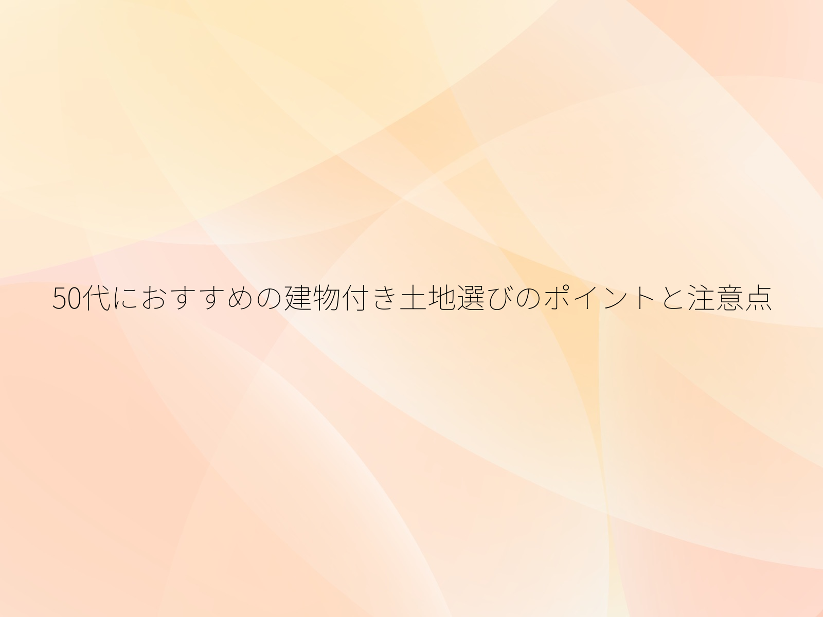 50代におすすめの建物付き土地選びのポイントと注意点/