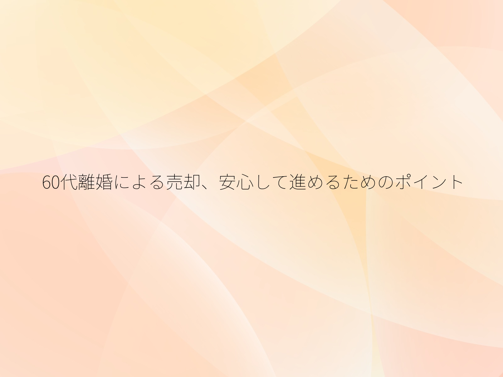 60代離婚による売却、安心して進めるためのポイント/