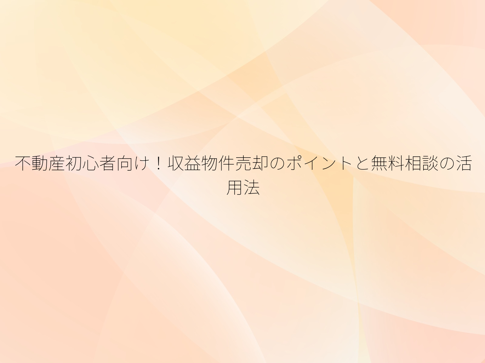不動産初心者向け！収益物件売却のポイントと無料相談の活用法/