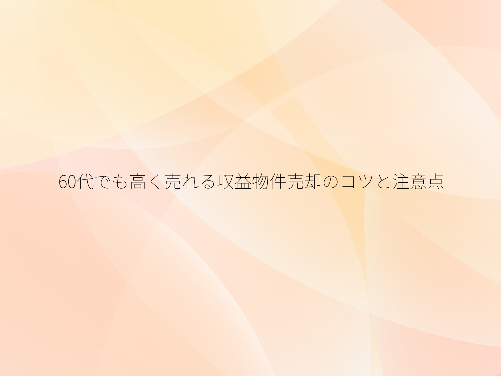 60代でも高く売れる収益物件売却のコツと注意点/