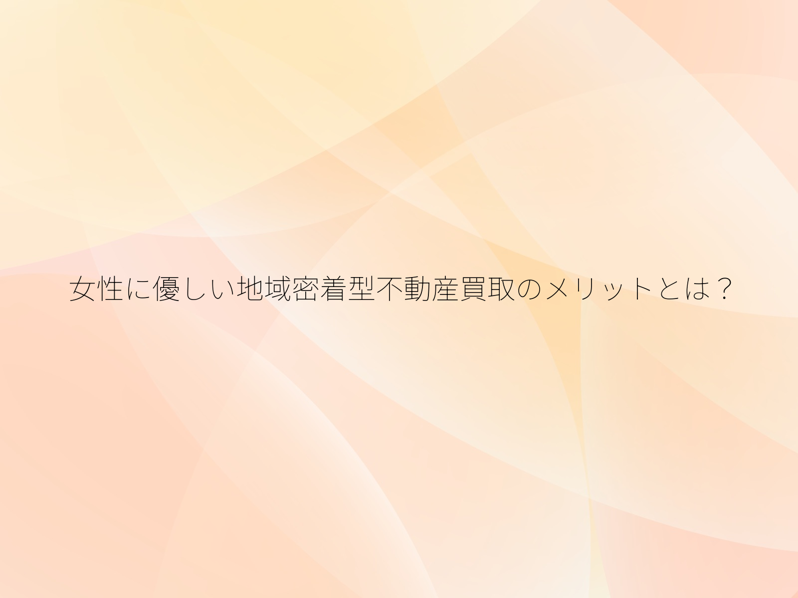 女性に優しい地域密着型不動産買取のメリットとは？/