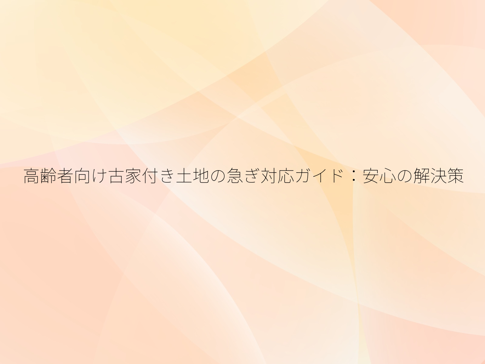 高齢者向け古家付き土地の急ぎ対応ガイド安心の解決策/
