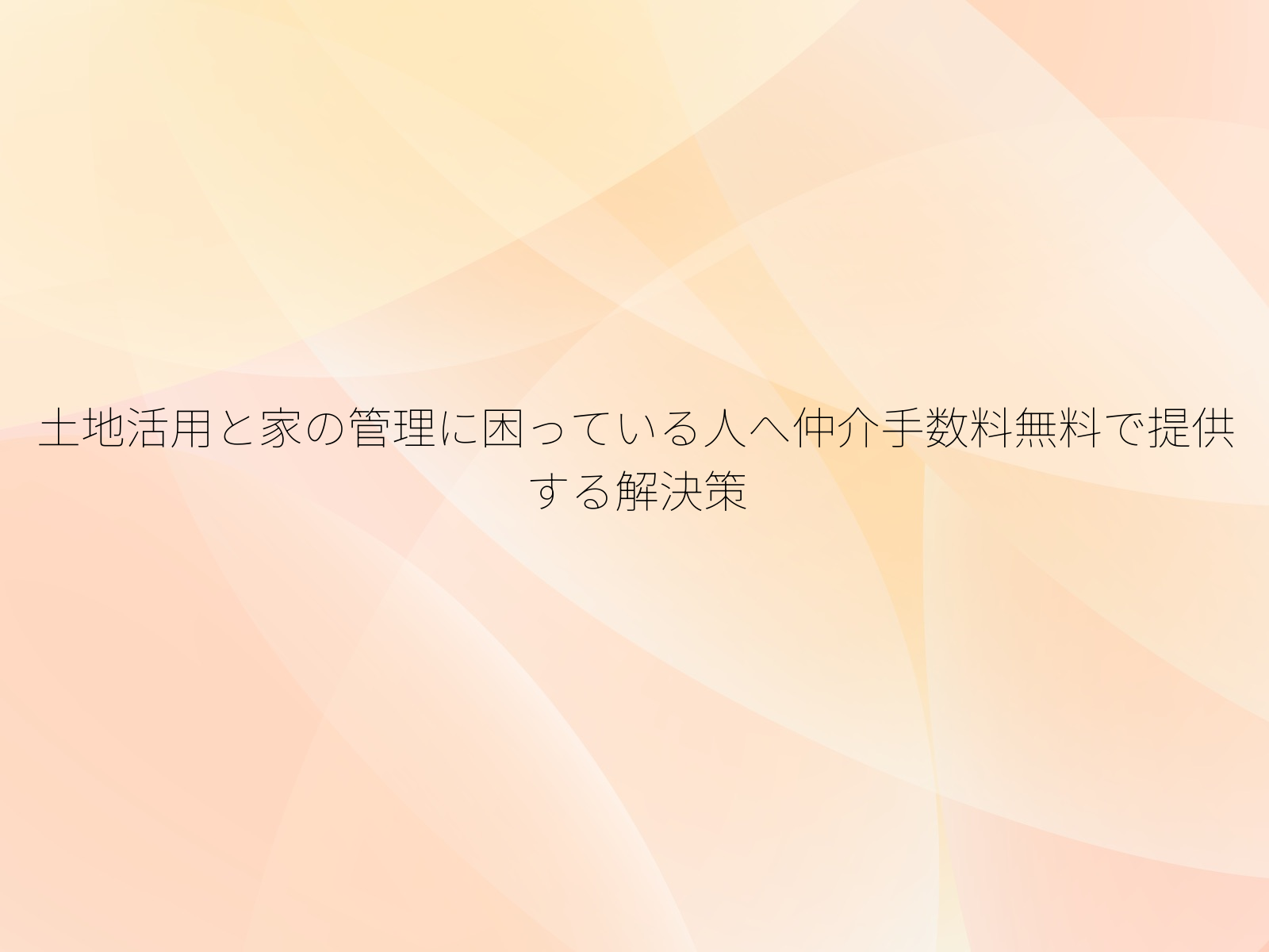 土地活用と家の管理に困っている人へ仲介手数料無料で提供する解決策