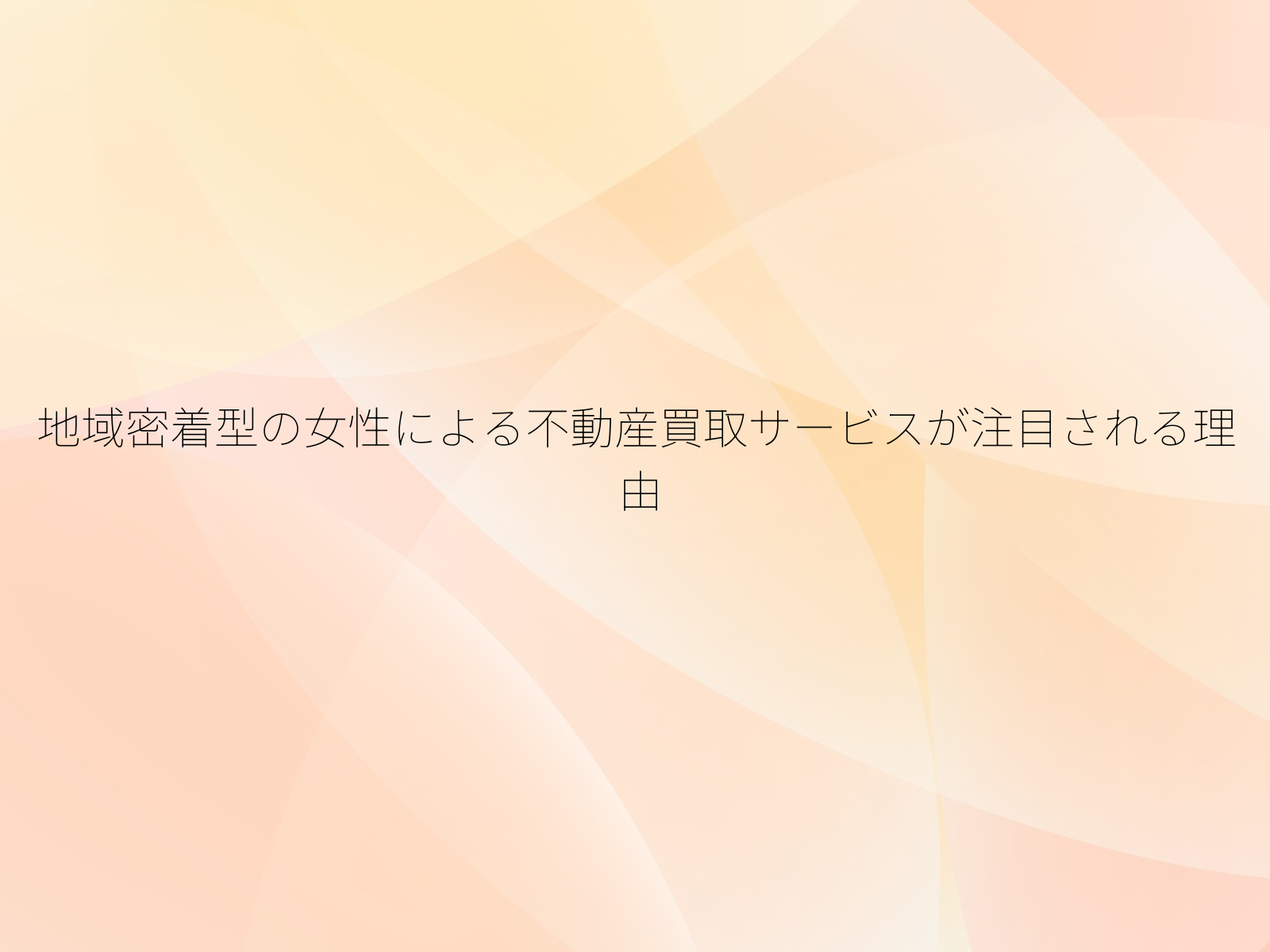 地域密着型の女性による不動産買取サービスが注目される理由
