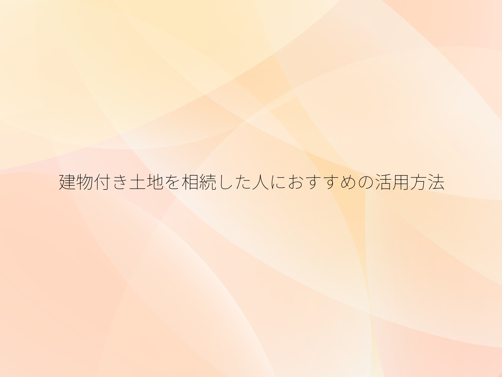 建物付き土地を相続した人におすすめの活用方法