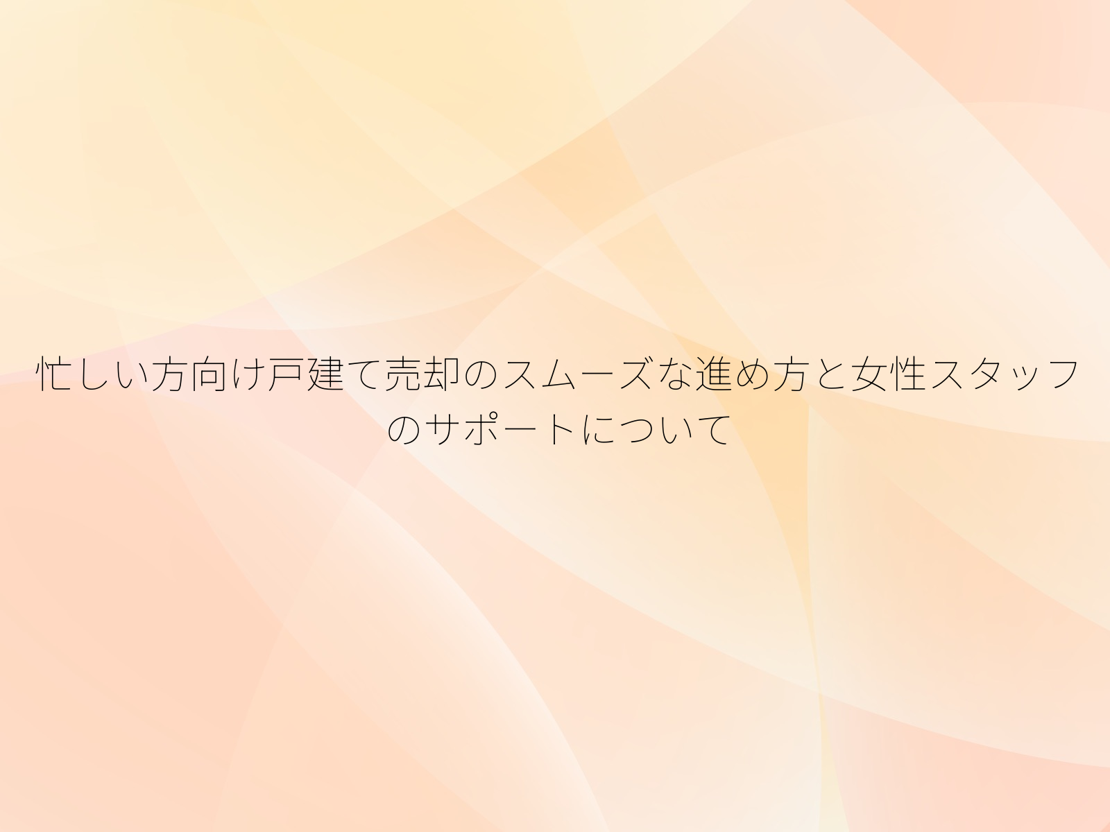 忙しい方向け戸建て売却のスムーズな進め方と女性スタッフのサポートについて