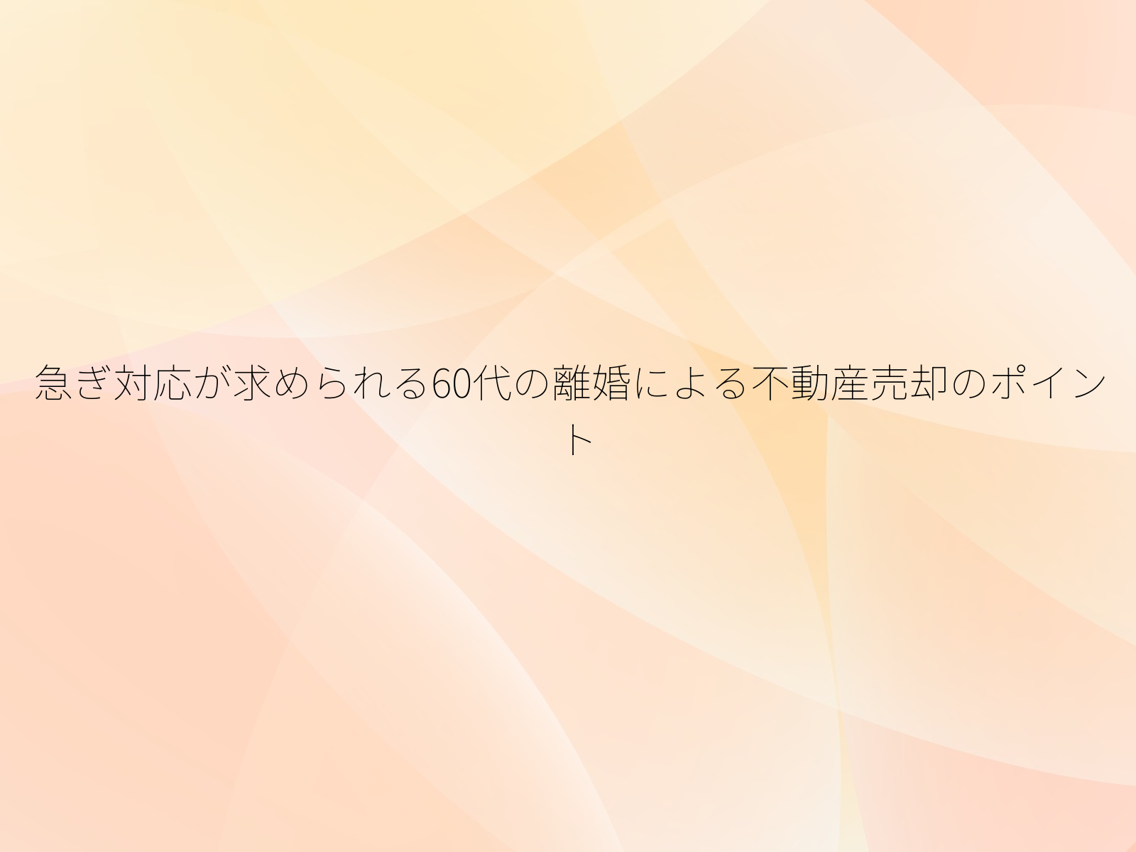 急ぎ対応が求められる60代の離婚による不動産売却のポイント