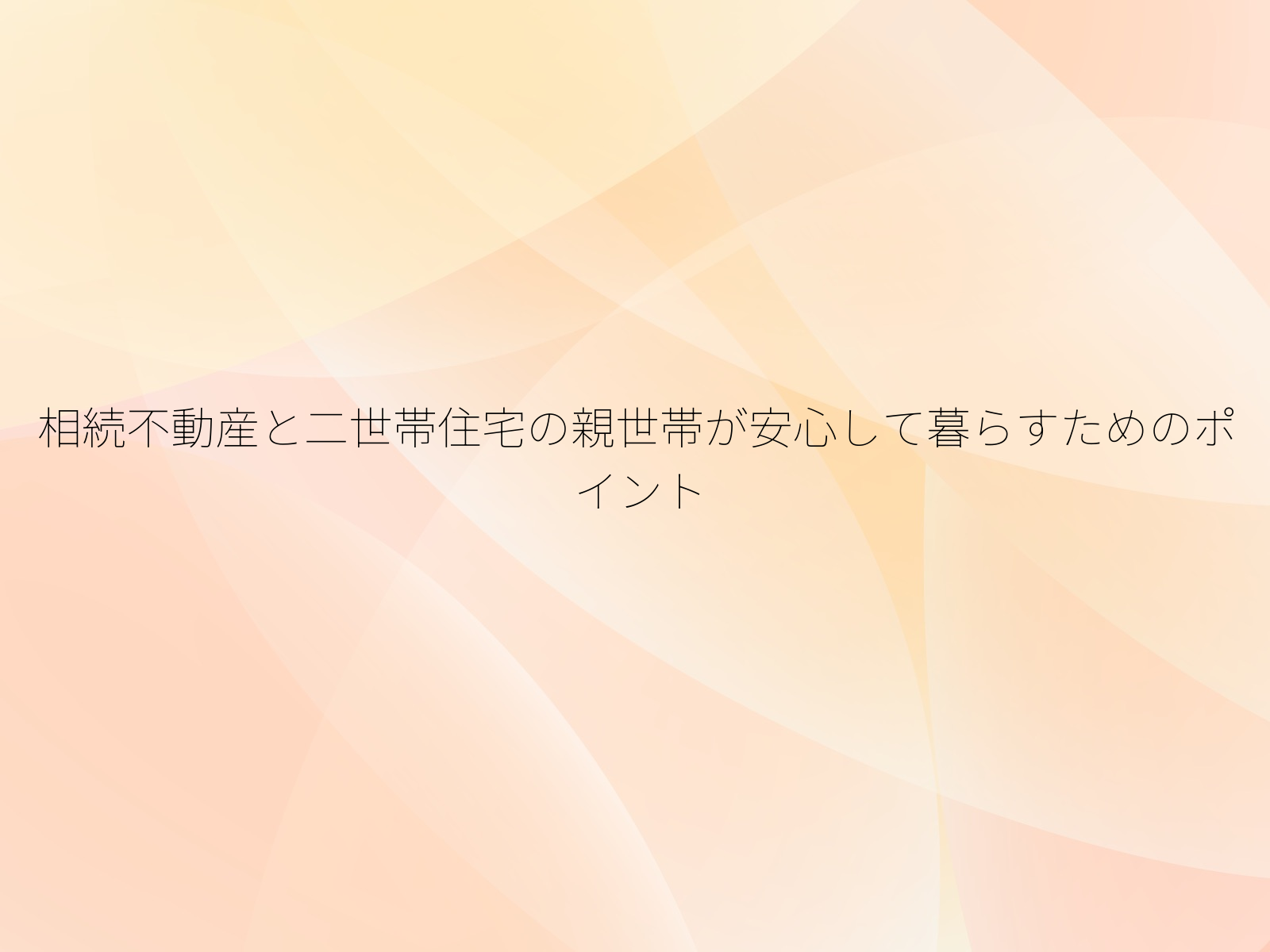 相続不動産と二世帯住宅の親世帯が安心して暮らすためのポイント