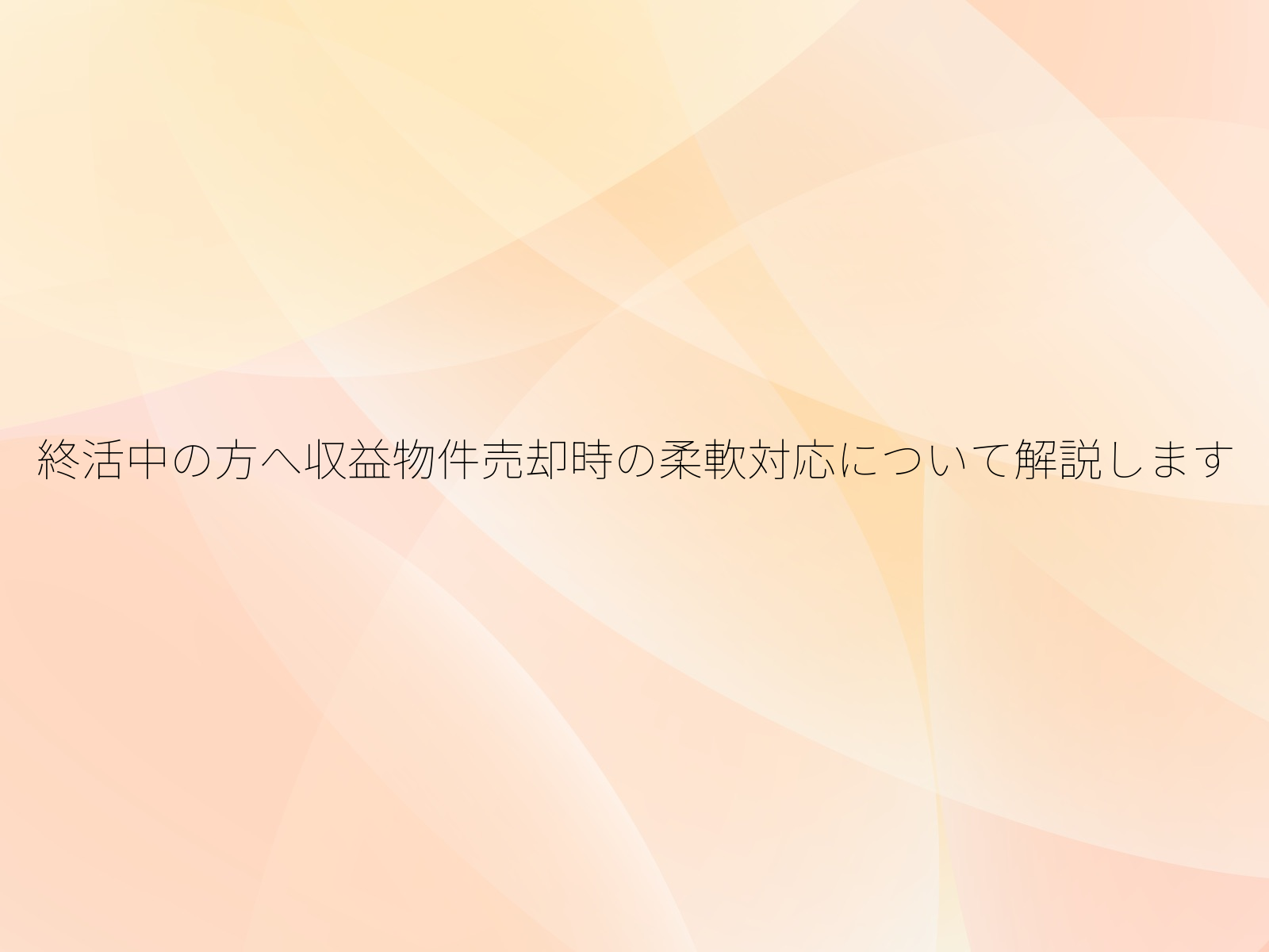 終活中の方へ収益物件売却時の柔軟対応について解説します