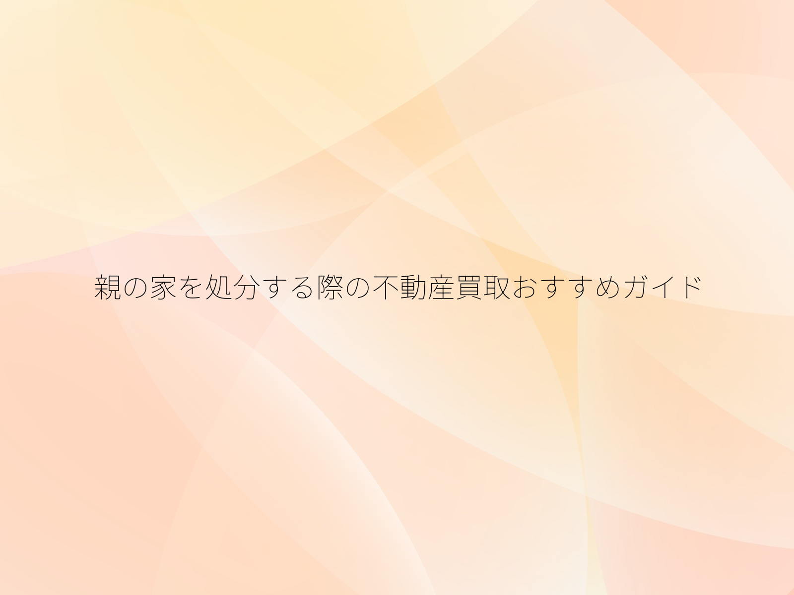 親の家を処分する際の不動産買取おすすめガイド