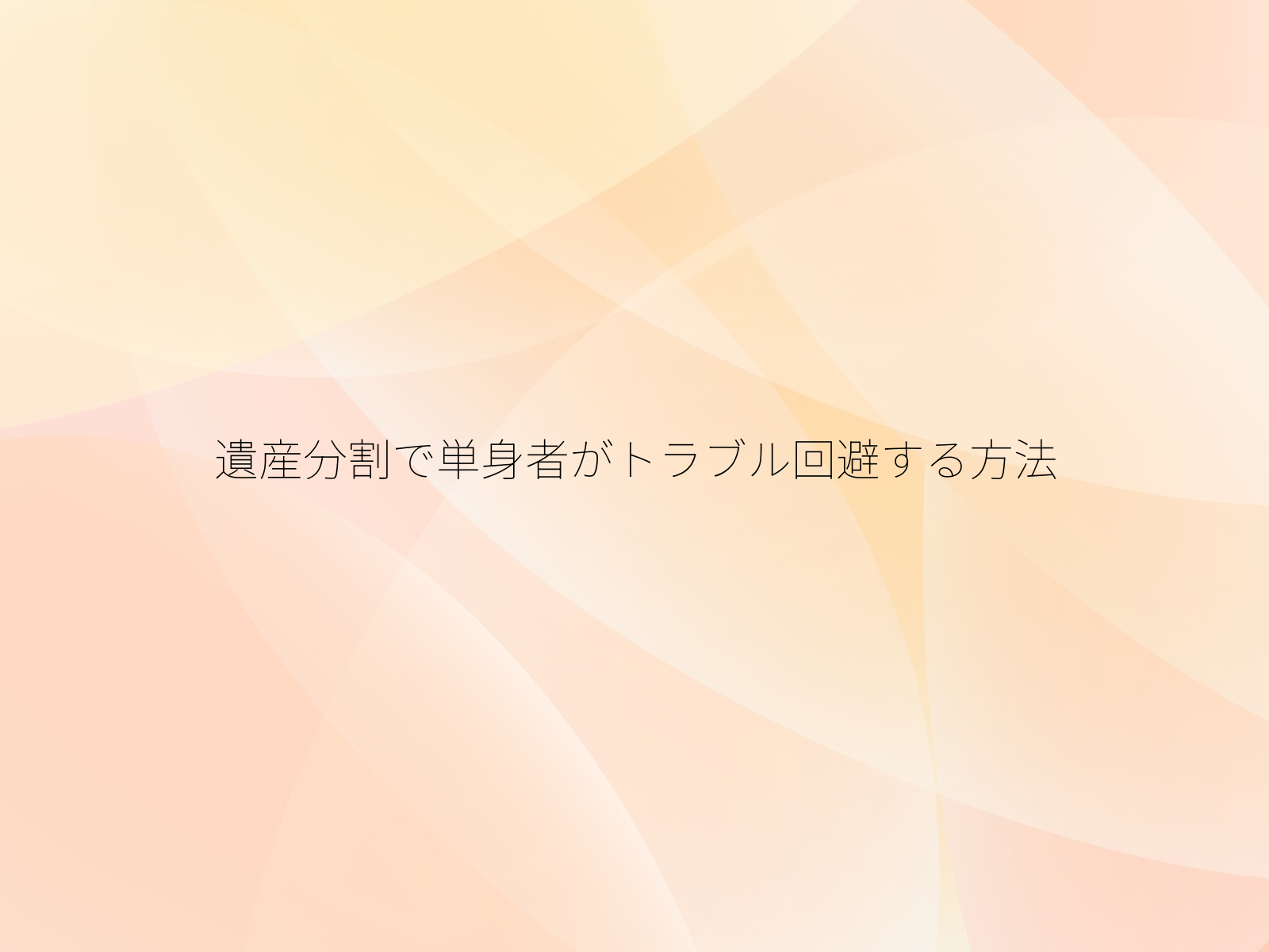 遺産分割で単身者がトラブル回避する方法
