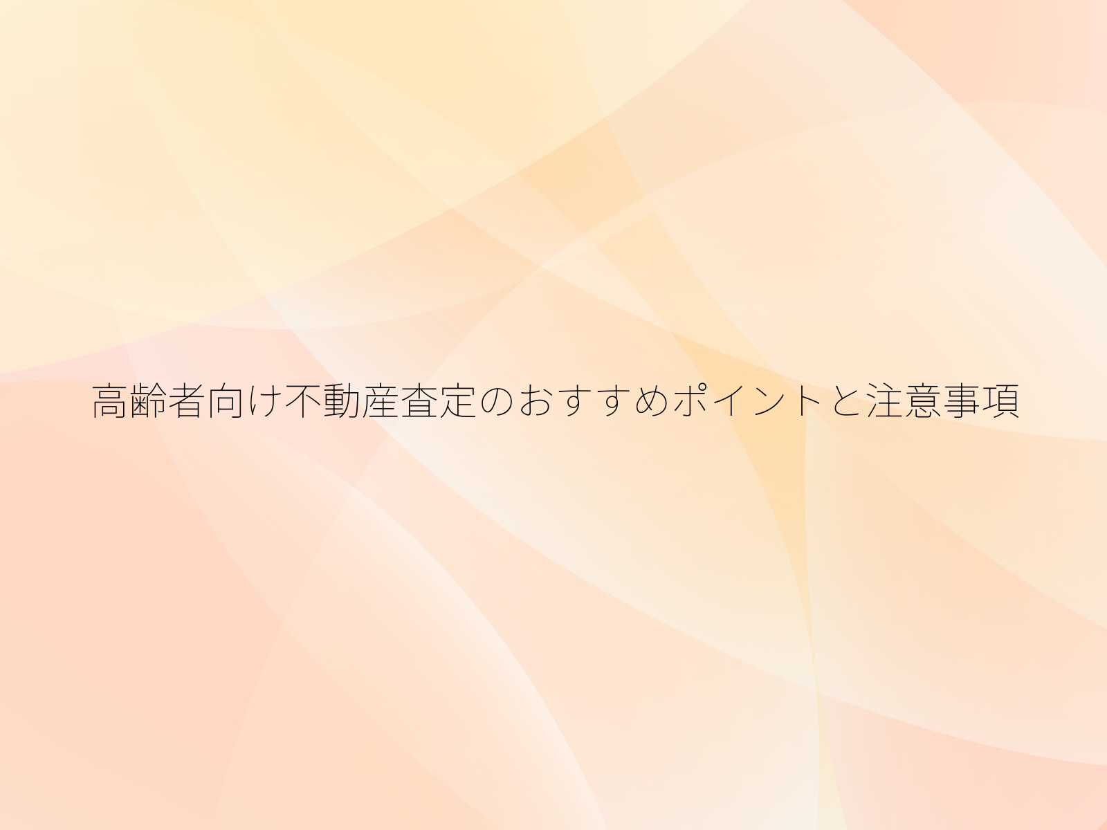 高齢者向け不動産査定のおすすめポイントと注意事項